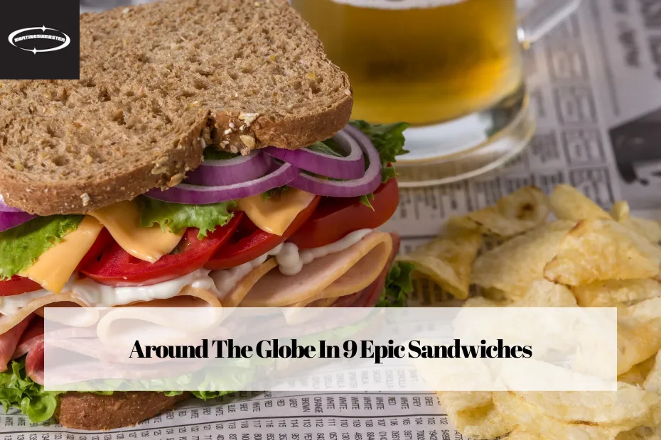 Around The Globe In 9 Epic Sandwiches